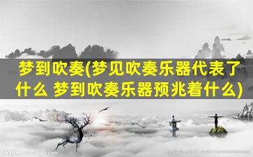 梦到吹奏(梦见吹奏乐器代表了什么 梦到吹奏乐器预兆着什么)